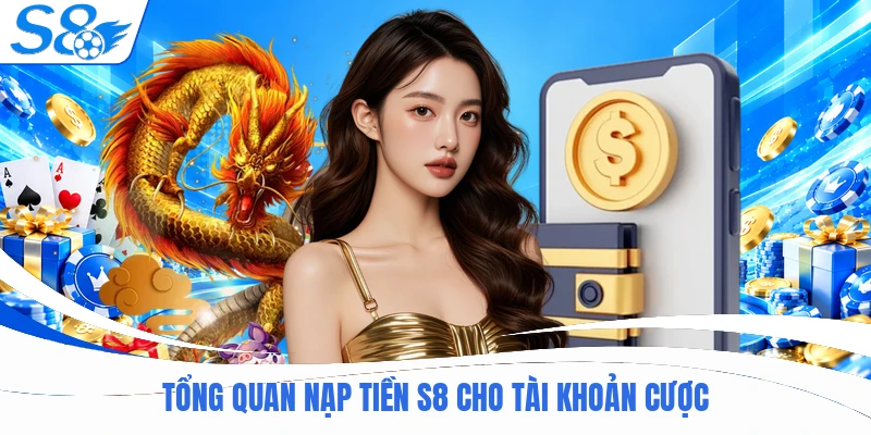 Tổng quan nạp tiền S8 cho tài khoản cược
